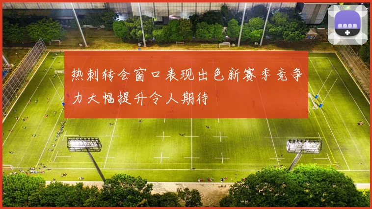 热刺转会窗口表现出色新赛季竞争力大幅提升令人期待